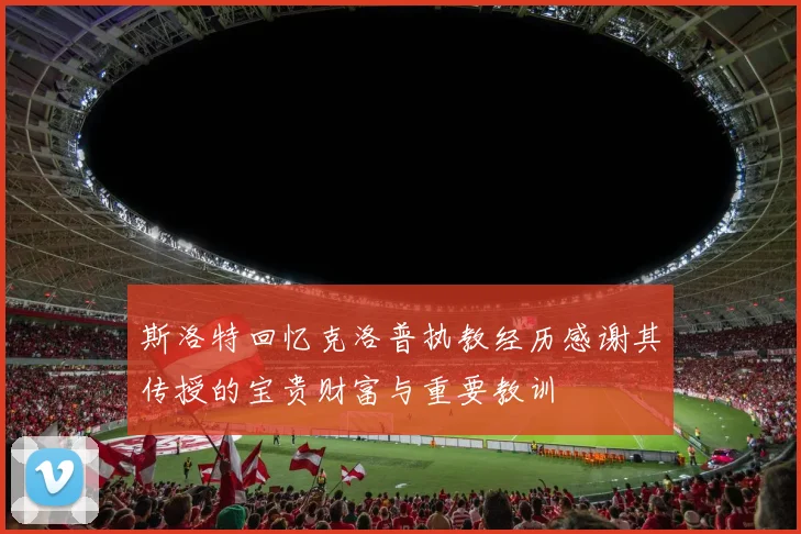 斯洛特回忆克洛普执教经历感谢其传授的宝贵财富与重要教训