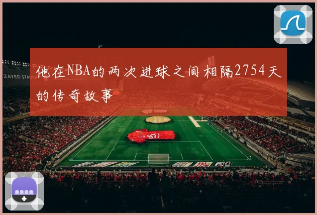 他在NBA的两次进球之间相隔2754天的传奇故事