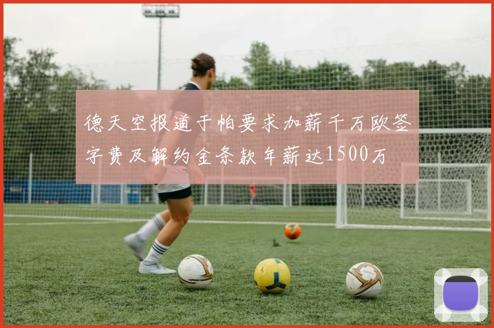 德天空报道于帕要求加薪千万欧签字费及解约金条款年薪达1500万
