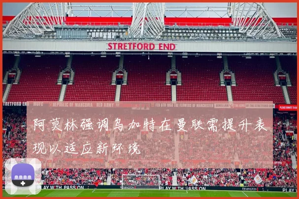 阿莫林强调乌加特在曼联需提升表现以适应新环境