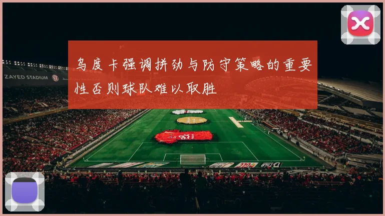 乌度卡强调拼劲与防守策略的重要性否则球队难以取胜