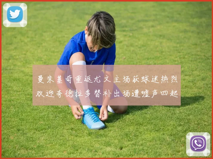 曼朱基奇重返尤文主场获球迷热烈欢迎夸德拉多替补出场遭嘘声四起