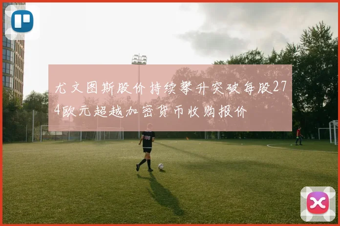尤文图斯股价持续攀升突破每股274欧元超越加密货币收购报价
