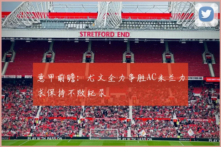 意甲前瞻：尤文全力争胜AC米兰力求保持不败纪录