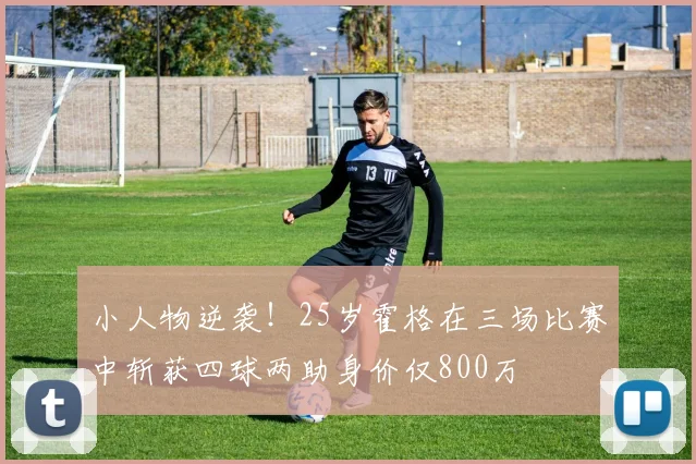 小人物逆袭！25岁霍格在三场比赛中斩获四球两助身价仅800万