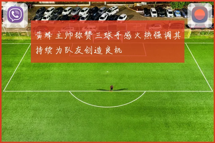 黄蜂主帅称赞三球手感火热强调其持续为队友创造良机