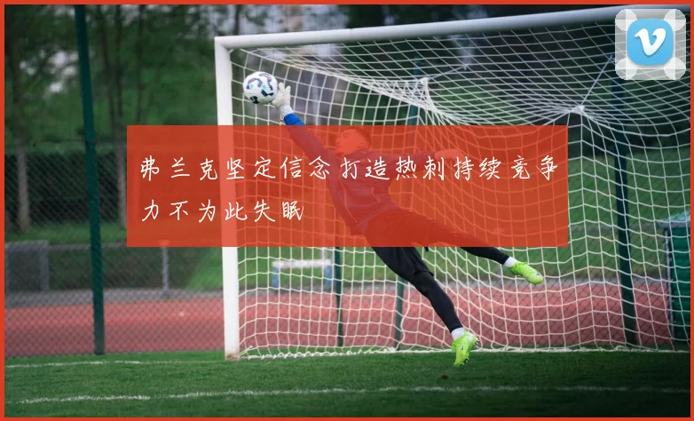 弗兰克坚定信念打造热刺持续竞争力不为此失眠