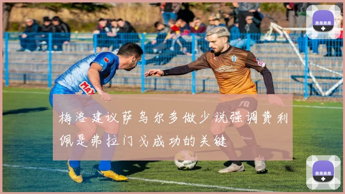 梅洛建议萨乌尔多做少说强调费利佩是弗拉门戈成功的关键