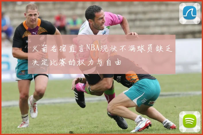 火箭名宿直言NBA现状不满球员缺乏决定比赛的权力与自由