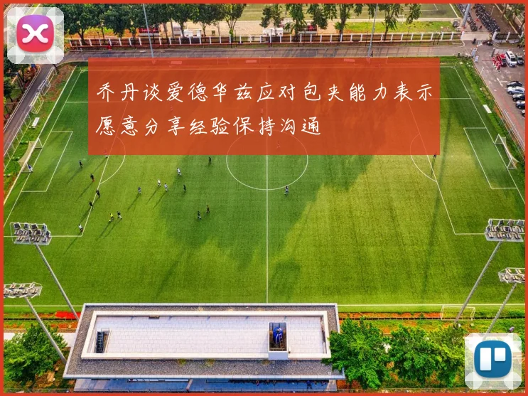 乔丹谈爱德华兹应对包夹能力表示愿意分享经验保持沟通